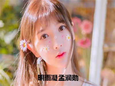 明雨凝孟润勋正版小说全文阅读明雨凝孟润勋无删减版