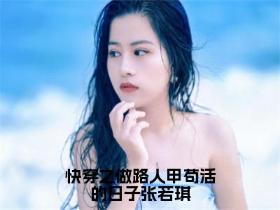 快穿之做路人甲苟活的日子张若琪全文免费阅读大结局_快穿之做路人甲苟活的日子张若琪（张若琪）最新章节列表