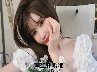 南笙祁希唯（南笙祁希唯）全文免费阅读无弹窗大结局_南笙祁希唯最新章节列表_（南笙祁希唯）