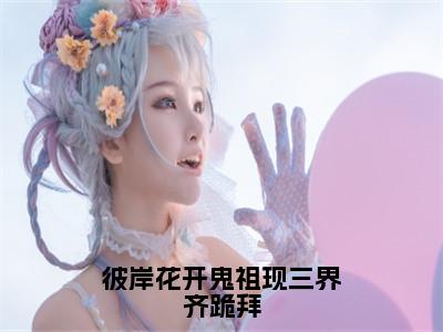 彼岸花开鬼祖现三界齐跪拜小说全文-云九晞帝鄍无弹窗免费阅读