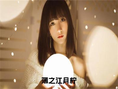 薄之江月柠（江月柠薄之全章节完整版）免费阅读-薄之江月柠全文无删减阅读