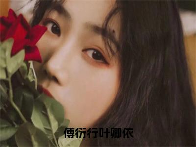 （叶卿依傅衍行）傅衍行叶卿依小说全文免费_（叶卿依傅衍行）最新章节列表