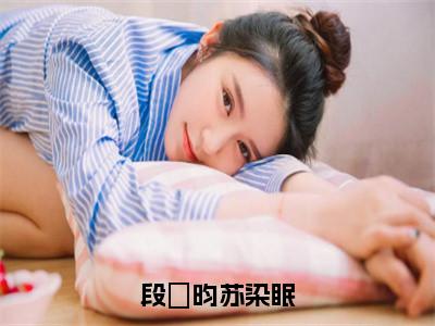 段璟昀苏染眠（苏染眠段璟昀）全文免费阅读无弹窗大结局_（苏染眠段璟昀）段璟昀苏染眠最新章节列表_