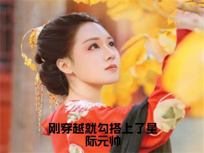 沈柚白江牧之（刚穿越就勾搭上了星际元帅）全文免费阅读无弹窗大结局_刚穿越就勾搭上了星际元帅最新章节列表_