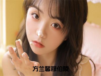 穆伯陵方兰馨小说_小说方兰馨穆伯陵免费阅读最新章节列表（穆伯陵方兰馨）