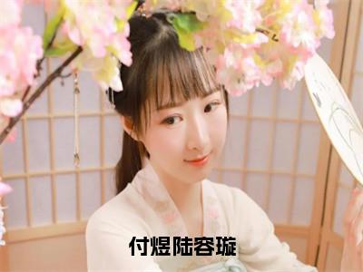 番外+免费小说《付煜陆容璇》全文免费阅读无弹窗-付煜陆容璇小说全文在线赏析_