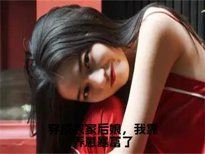 穿成农家后娘，我靠养崽暴富了（顾竹青朱瑾之）小说全文免费_穿成农家后娘，我靠养崽暴富了小说（顾竹青朱瑾之）最新章节目录