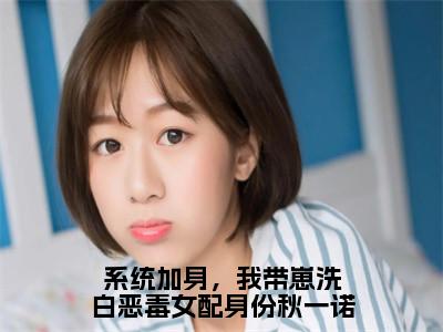 系统加身，我带崽洗白恶毒女配身份秋一诺小说大结局完整版阅读，秋一诺邵承远小说全文在线阅读