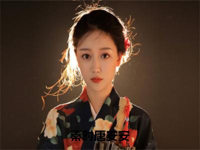 秦时唐安安（唐安安秦时）全文免费阅读_秦时唐安安（唐安安秦时）最新章节列表