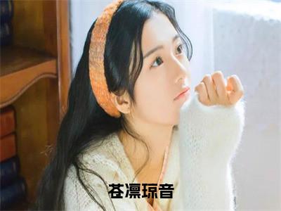 苍凛琼音小说热门章节免费阅读_苍凛琼音最新章节列表_