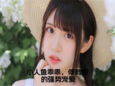 伽浅傅严琛全文（小人鱼乖乖，傅教授的强势宠爱）全文免费阅读无弹窗大结局_小人鱼乖乖，傅教授的强势宠爱免费最新章节列表_