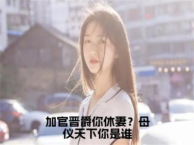 加官晋爵你休妻？母仪天下你是谁热门榜单小说唐婠完本小说无弹窗免费阅读