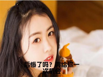 后悔了吗？再给你一次机会小说全文免费阅读_（池慕寒夜浅）后悔了吗？再给你一次机会完结版在线阅读最新章节列表