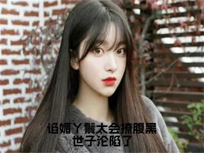 苏清月裴桉（谄媚丫鬟太会撩腹黑世子沦陷了）全文阅读完整版_谄媚丫鬟太会撩腹黑世子沦陷了小说免费阅读大结局（苏清月裴桉）