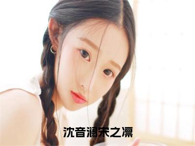 沈音澜宋之凛沈音澜宋之凛正版美文欣赏沈音澜宋之凛小说全文完整版免费阅读