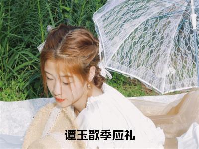 谭玉歆季应礼无广告小说免费阅读，谭玉歆季应礼季应礼谭玉歆完结小说在线阅读