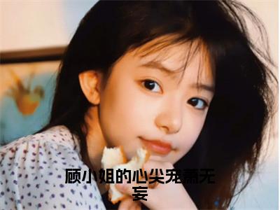 许烟慕萧无妄小说（顾小姐的心尖宠萧无妄）全文免费阅读无弹窗大结局-顾小姐的心尖宠萧无妄最新热点小说