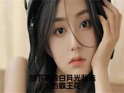 方州全文（放下高冷白月光我选火热霸王花）完整版小说阅读无删减_（放下高冷白月光我选火热霸王花）方州全本列表免费