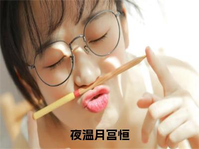 夜温月宫恒（宫恒夜温月）全文免费阅读无弹窗大结局_夜温月宫恒最新章节列表_（宫恒夜温月）
