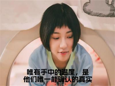 唯有手中的温度，是他们唯一能确认的真实小说（宋煜时夏）全文免费阅读无弹窗大结局_唯有手中的温度，是他们唯一能确认的真实小说免费阅读最新章节列表（宋煜时夏）
