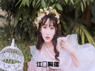 江璟陶蕴（江璟陶蕴）最火婚恋小说-（江璟陶蕴）全文免费阅读