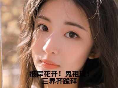 彼岸花开！鬼祖现！三界齐跪拜（云九晞帝鄍）全文免费完结版阅读_（云九晞帝鄍）彼岸花开！鬼祖现！三界齐跪拜最新章节列表