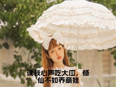 魏九思小说免费（读我心声吃大瓜，修仙不如养萌娃）全文免费阅读无弹窗-读我心声吃大瓜，修仙不如养萌娃小说全文免费阅读最新章节列表