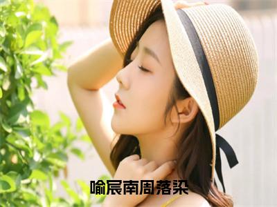 喻宸南周落染（喻宸南周落染）全文免费阅读无弹窗大结局_（喻宸南周落染）喻宸南周落染最新章节列表