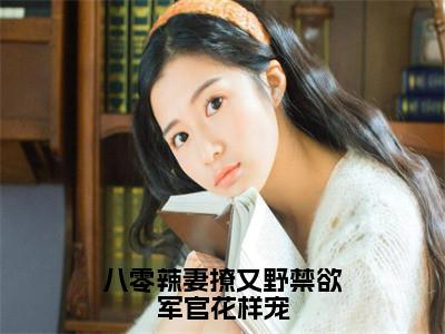 苏晚（八零辣妻撩又野禁欲军官花样宠全文免费阅读）无弹窗-苏晚（八零辣妻撩又野禁欲军官花样宠）完整版在线赏析