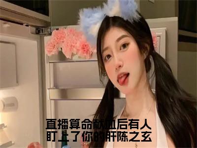 陈之玄（直播算命献血后有人盯上了你的肝陈之玄）独家首发免费小说-（陈之玄）直播算命献血后有人盯上了你的肝陈之玄小说全文在线阅读