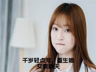 千岁轻点宠，重生嫡女要翻天（陆茗儿）全文免费阅读无弹窗大结局_千岁轻点宠，重生嫡女要翻天最新章节列表陆茗儿