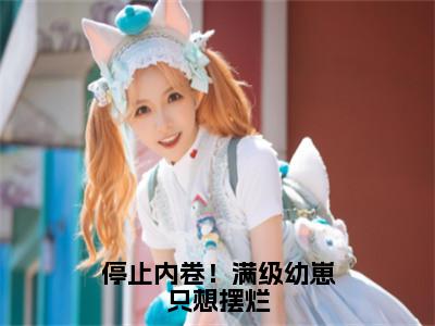 顾知意林亦白（停止内卷！满级幼崽只想摆烂小说全文）在线阅读-顾知意林亦白全文免费阅读大结局
