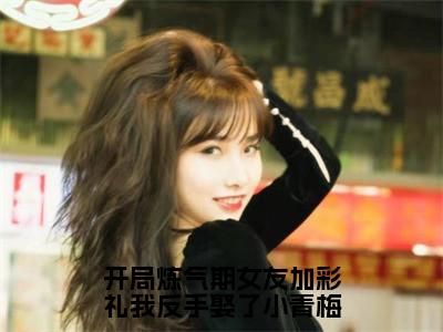 开局炼气期女友加彩礼我反手娶了小青梅（徐明浩）免费小说_开局炼气期女友加彩礼我反手娶了小青梅全文阅读