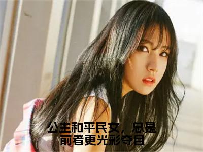 公主和平民女，总是前者更光彩夺目（傅淮周念）全文免费阅读大结局_公主和平民女，总是前者更光彩夺目最新章节列表_