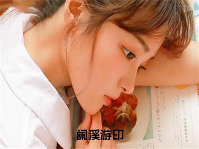 阑溪游印全集小说（阑溪游印）全文免费阅读无弹窗大结局_阑溪游印最新章节列表_（阑溪游印）