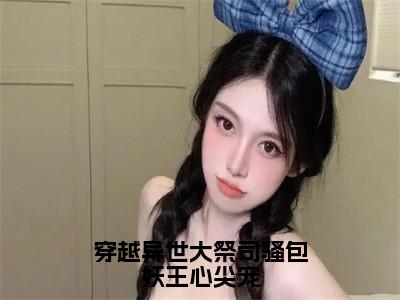 洛溱君墨寒（穿越异世大祭司骚包妖王心尖宠）全文免费阅读_洛溱君墨寒（穿越异世大祭司骚包妖王心尖宠）免费在线阅读_