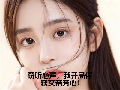 窃听心声，我开局俘获女帝芳心！全文（叶寒）全文免费阅读无弹窗大结局_叶寒免费最新章节列表_（窃听心声，我开局俘获女帝芳心！）