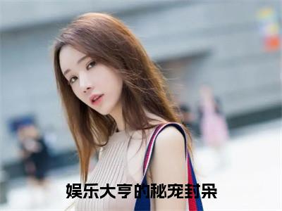 娱乐大亨的秘宠封枭安沐封枭无广告阅读新上热文安沐封枭在线免费读