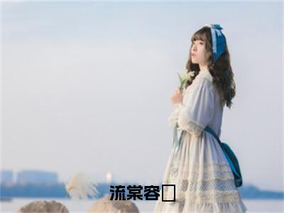 流棠容曌「精彩小说」无弹窗阅读容曌流棠大结局阅读