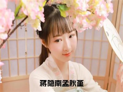 孟秋堇蒋隐南全文阅读-蒋隐南孟秋堇小说免费阅读