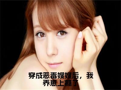 穿成恶毒嫂嫂后，我养崽上瘾了已完结小说全集阅读（景栩沈妤欢完整版大结局）穿成恶毒嫂嫂后，我养崽上瘾了小说全文阅读
