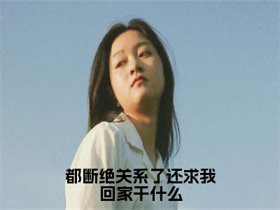 都断绝关系了还求我回家干什么小说全文（萧明萧辰）免费阅读全文无弹窗大结局_萧明萧辰免费阅读无弹窗小说_