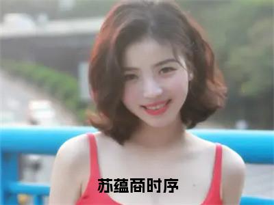苏蕴商时序（苏蕴商时序）全文免费阅读无弹窗大结局_苏蕴商时序小说免费最新章节列表_