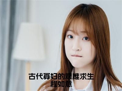 古代寡妇的艰难求生程如意（程如意）全文免费阅读无弹窗大结局_古代寡妇的艰难求生程如意（程如意免费小说）最新章节列表