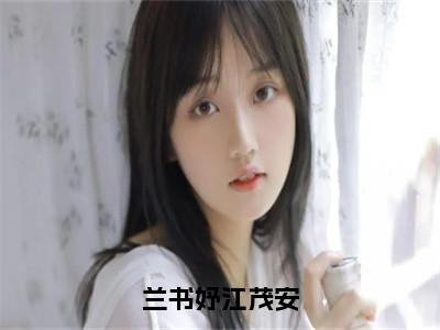 兰书妤江茂安（兰书妤江茂安）全文免费阅读_兰书妤江茂安（兰书妤江茂安）最新章节列表