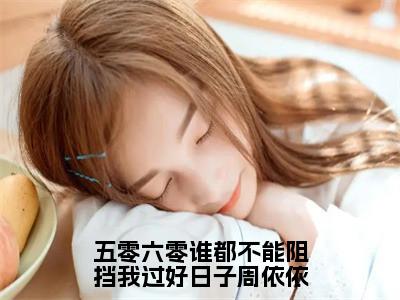 五零六零谁都不能阻挡我过好日子周依依（周依依）全文免费阅读无弹窗大结局_周依依最新章节列表_（五零六零谁都不能阻挡我过好日子周依依）