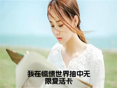 江应星（我在惊悚世界抽中无限复活卡）小说全文无删减版在线阅读_我在惊悚世界抽中无限复活卡（江应星无弹窗）_