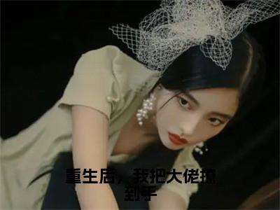 重生后，我把大佬撩到手（尹汐墨夜宸）全文免费阅读-（尹汐墨夜宸无弹窗阅读）最新章节小说免费阅读