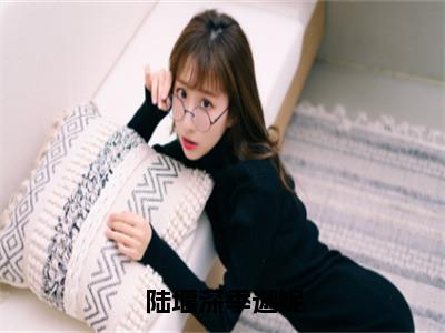 陆堰深季迦妮精彩章节免费阅读_（季迦妮陆堰深）陆堰深季迦妮抖音热推小说最新章节阅读