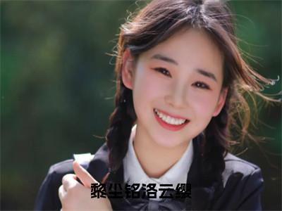 黎尘铭洛云缨全文免费阅读_（洛云缨黎尘铭免费阅读无弹窗）洛云缨黎尘铭最新章节列表